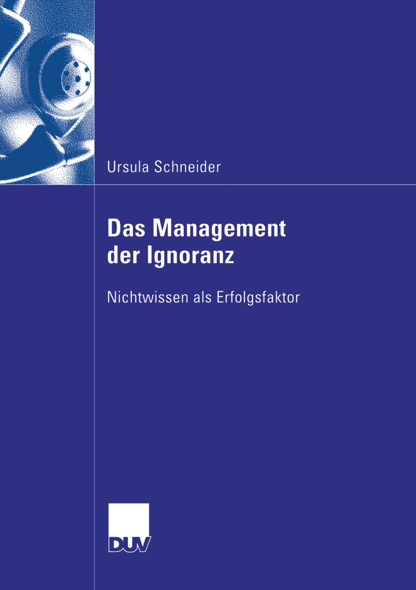 Titlebook: Das Management der Ignoranz; Nichtwissen als Erfo Ursula Schneider Book 2006 Gabler Verlag | Springer Fachmedien Wiesbaden GmbH, Wiesbaden Titlebook: Das Management der Ignoranz; Nichtwissen als Erfo Ursula Schneider Book 2006 Gabler Verlag | Springer Fachmedien Wiesbaden GmbH, Wiesbaden