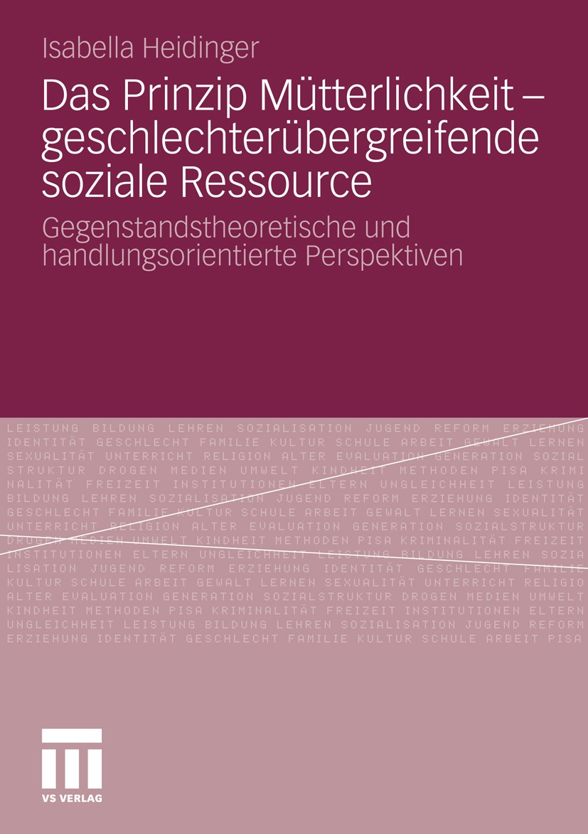 Titlebook: Das Prinzip Mütterlichkeit - geschlechterübergreifende soziale Ressource; Gegenstandstheoretis Isabella Heidinger Book 2010 VS Verlag für S Titlebook: Das Prinzip Mütterlichkeit - geschlechterübergreifende soziale Ressource; Gegenstandstheoretis Isabella Heidinger Book 2010 VS Verlag für S