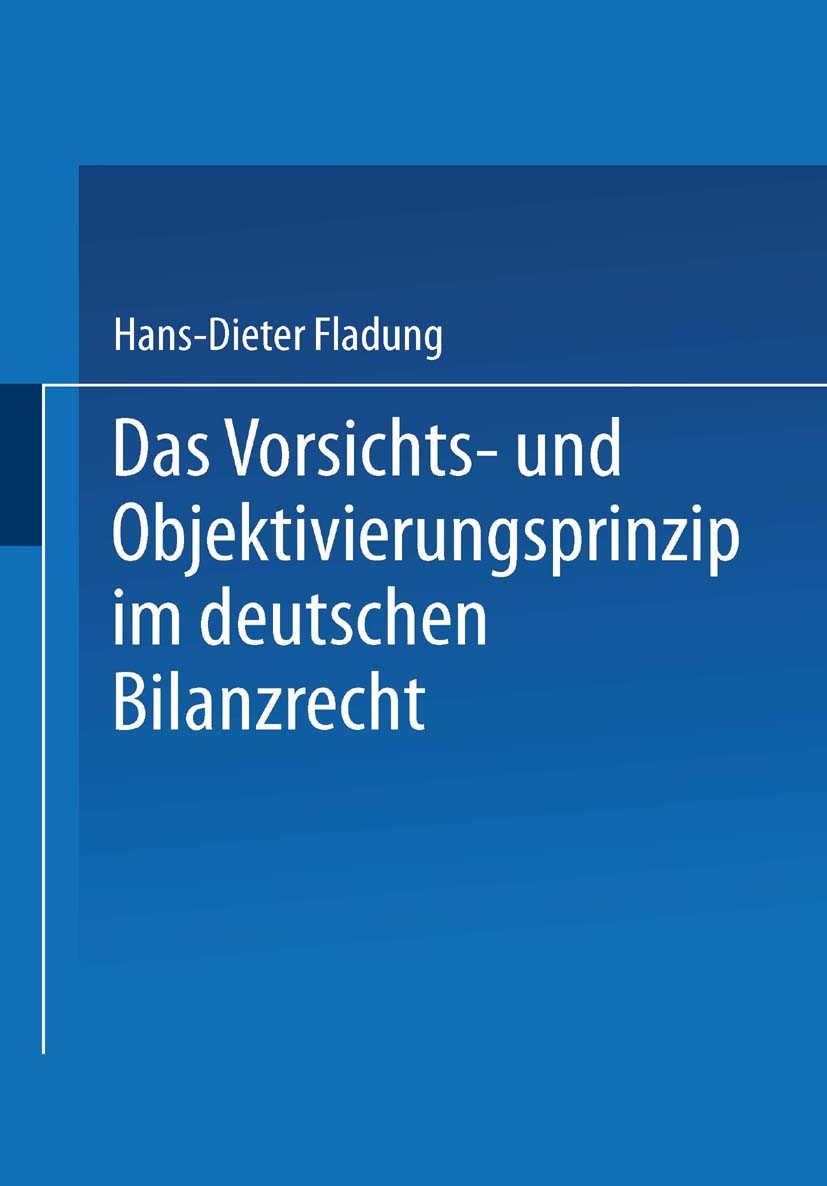 Titlebook: Das Vorsichts- und Objektivierungsprinzip im deutschen Bilanzrecht; Hans-Dieter Fladung Book 2000 Springer Fachmedien Wiesbaden 2000 Bilan Titlebook: Das Vorsichts- und Objektivierungsprinzip im deutschen Bilanzrecht; Hans-Dieter Fladung Book 2000 Springer Fachmedien Wiesbaden 2000 Bilan