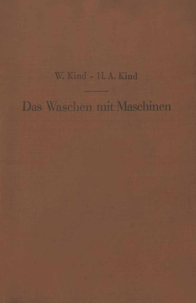 Titlebook: Das Waschen mit Maschinen in gewerblichen Wäschereibetrieben, in Hotels, Krankenhäusern und anderen ; W. Kind,H. A. Kind Book 1935 Verlag Titlebook: Das Waschen mit Maschinen in gewerblichen Wäschereibetrieben, in Hotels, Krankenhäusern und anderen ; W. Kind,H. A. Kind Book 1935 Verlag
