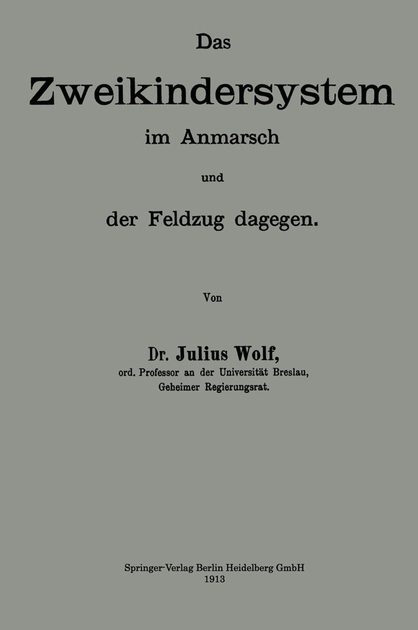 Titlebook: Das Zweikindersystem im Anmarsch und der Feldzug dagegen; Erweiterter Abdruck Julius Wolf Book 1913 Springer-Verlag Berlin Heidelberg 1913 Titlebook: Das Zweikindersystem im Anmarsch und der Feldzug dagegen; Erweiterter Abdruck Julius Wolf Book 1913 Springer-Verlag Berlin Heidelberg 1913