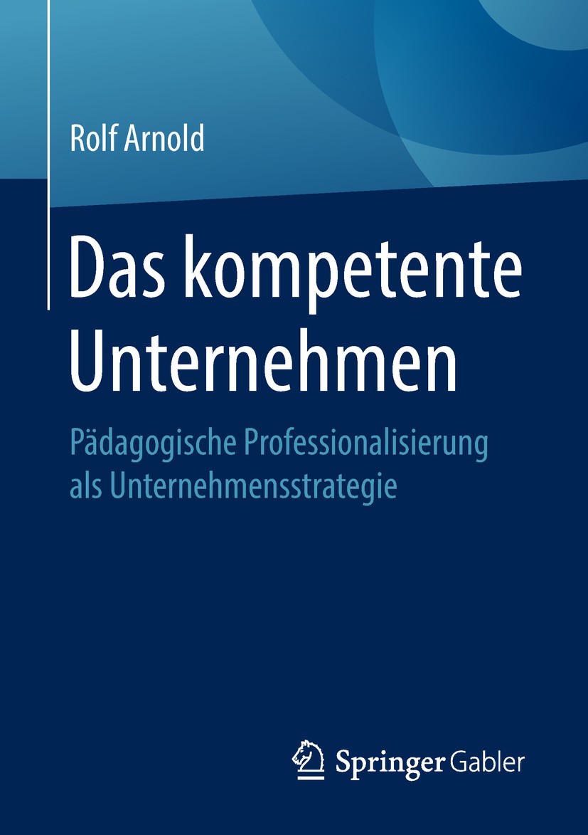 Titlebook: Das kompetente Unternehmen; Pädagogische Profess Rolf Arnold Book 2018 Springer Fachmedien Wiesbaden GmbH, ein Teil von Springer Nature 201 Titlebook: Das kompetente Unternehmen; Pädagogische Profess Rolf Arnold Book 2018 Springer Fachmedien Wiesbaden GmbH, ein Teil von Springer Nature 201