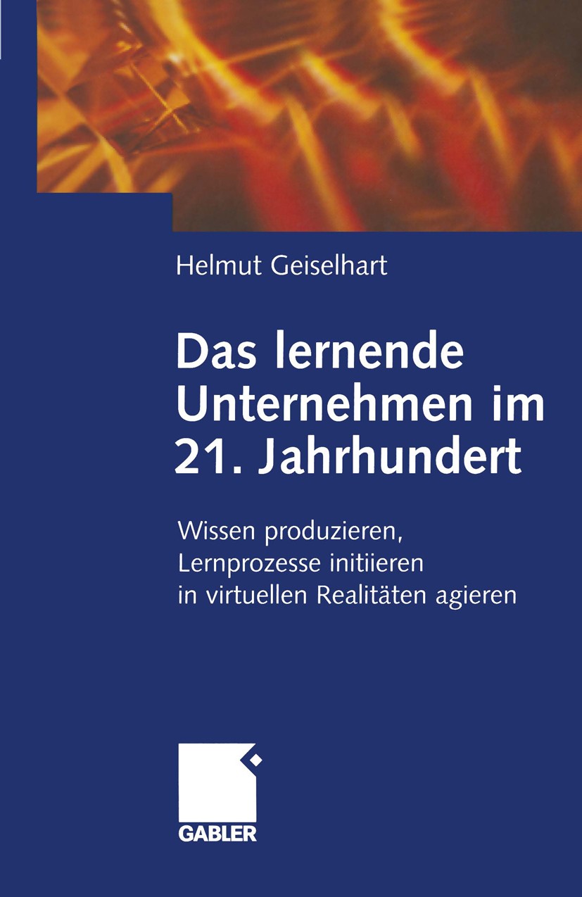 Titlebook: Das lernende Unternehmen im 21. Jahrhundert; Wissen produzieren, Helmut Geiselhart Book 2001 Betriebswirtschaftlicher Verlag Dr. Th. Gable Titlebook: Das lernende Unternehmen im 21. Jahrhundert; Wissen produzieren, Helmut Geiselhart Book 2001 Betriebswirtschaftlicher Verlag Dr. Th. Gable