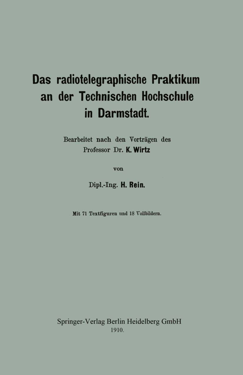 Titlebook: Das radiotelegraphische Praktikum an der Technischen Hochschule in Darmstadt; H. Rein Book 1910 Springer-Verlag Berlin Heidelberg 1910 Dar Titlebook: Das radiotelegraphische Praktikum an der Technischen Hochschule in Darmstadt; H. Rein Book 1910 Springer-Verlag Berlin Heidelberg 1910 Dar