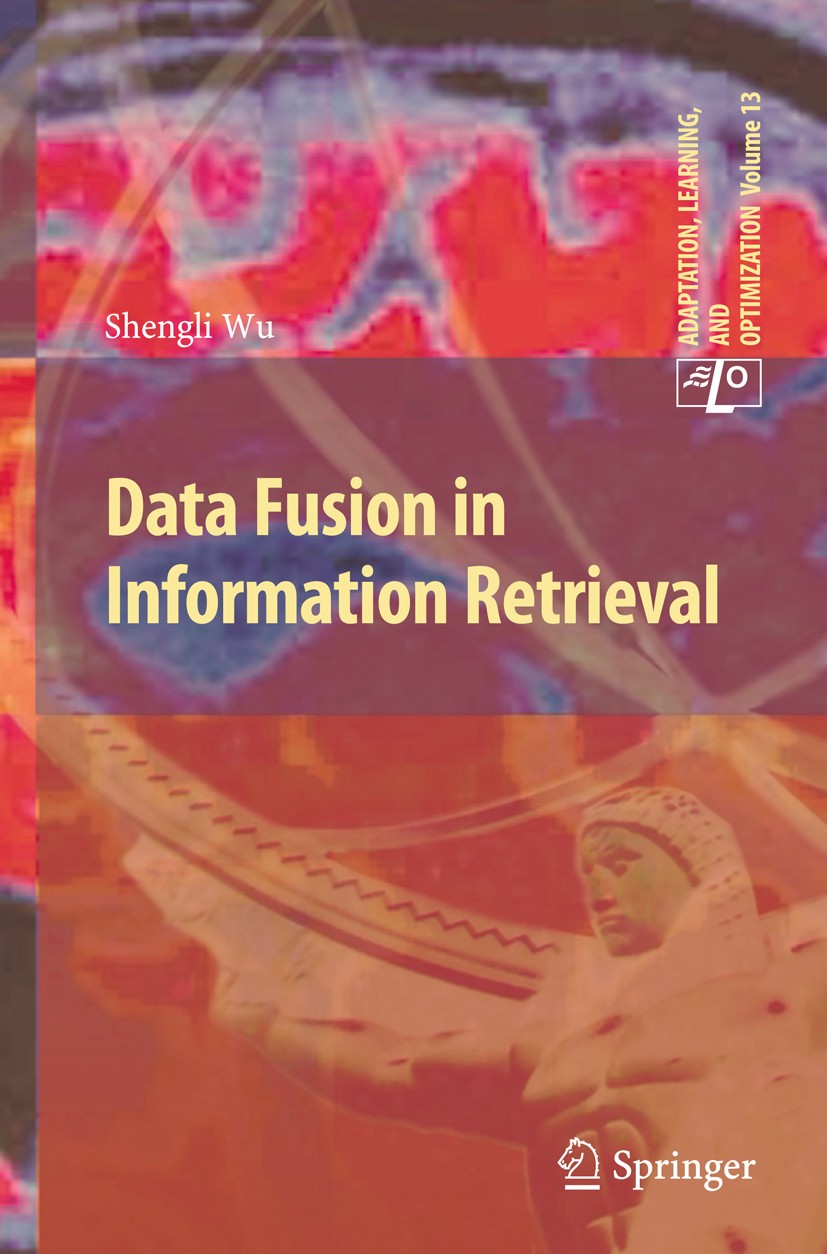 Titlebook: Data Fusion in Information Retrieval; Shengli Wu Book 2012 Springer-Verlag Berlin Heidelberg 2012 Data Fusion.Digital Libraries.Informatio Titlebook: Data Fusion in Information Retrieval; Shengli Wu Book 2012 Springer-Verlag Berlin Heidelberg 2012 Data Fusion.Digital Libraries.Informatio