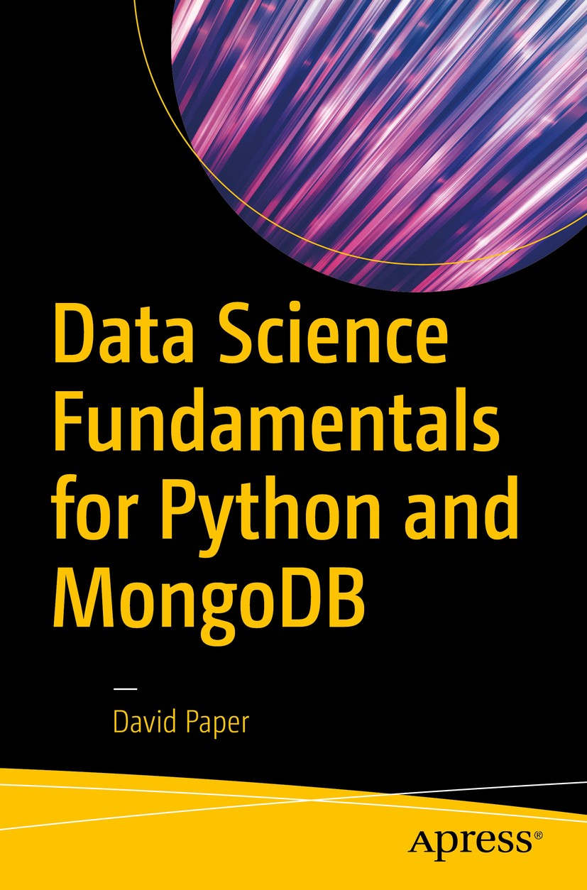 Titlebook: Data Science Fundamentals for Python and MongoDB; David Paper Book 2018 David Paper 2018 Data Science.Simulation.Monte Carlo Simulation.Li Titlebook: Data Science Fundamentals for Python and MongoDB; David Paper Book 2018 David Paper 2018 Data Science.Simulation.Monte Carlo Simulation.Li