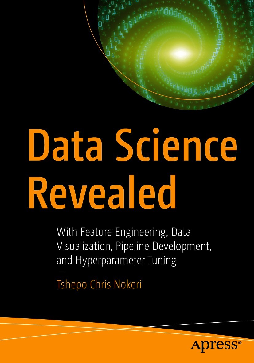 Titlebook: Data Science Revealed; With Feature Enginee Tshepo Chris Nokeri Book 2021 Tshepo Chris Nokeri 2021 Machine Learning.Python.Data Science.Dee Titlebook: Data Science Revealed; With Feature Enginee Tshepo Chris Nokeri Book 2021 Tshepo Chris Nokeri 2021 Machine Learning.Python.Data Science.Dee