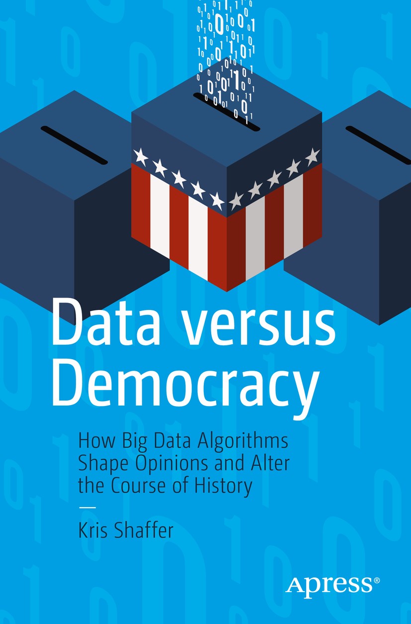 Titlebook: Data versus Democracy; How Big Data Algorit Kris Shaffer Book 2019 Kris Shaffer 2019 propaganda.algorithms.social media.disinformation.misi Titlebook: Data versus Democracy; How Big Data Algorit Kris Shaffer Book 2019 Kris Shaffer 2019 propaganda.algorithms.social media.disinformation.misi