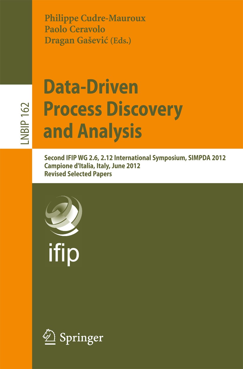 Titlebook: Data-Driven Process Discovery and Analysis; Second IFIP WG 2.6, Philippe Cudre-Mauroux,Paolo Ceravolo,Dragan Gašev Conference proceedings Titlebook: Data-Driven Process Discovery and Analysis; Second IFIP WG 2.6, Philippe Cudre-Mauroux,Paolo Ceravolo,Dragan Gašev Conference proceedings