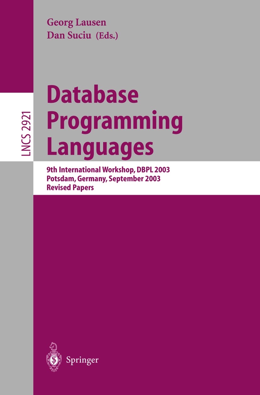 Titlebook: Database Programming Languages; 9th International Wo Georg Lausen,Dan Suciu Conference proceedings 2004 Springer-Verlag Berlin Heidelberg 2 Titlebook: Database Programming Languages; 9th International Wo Georg Lausen,Dan Suciu Conference proceedings 2004 Springer-Verlag Berlin Heidelberg 2