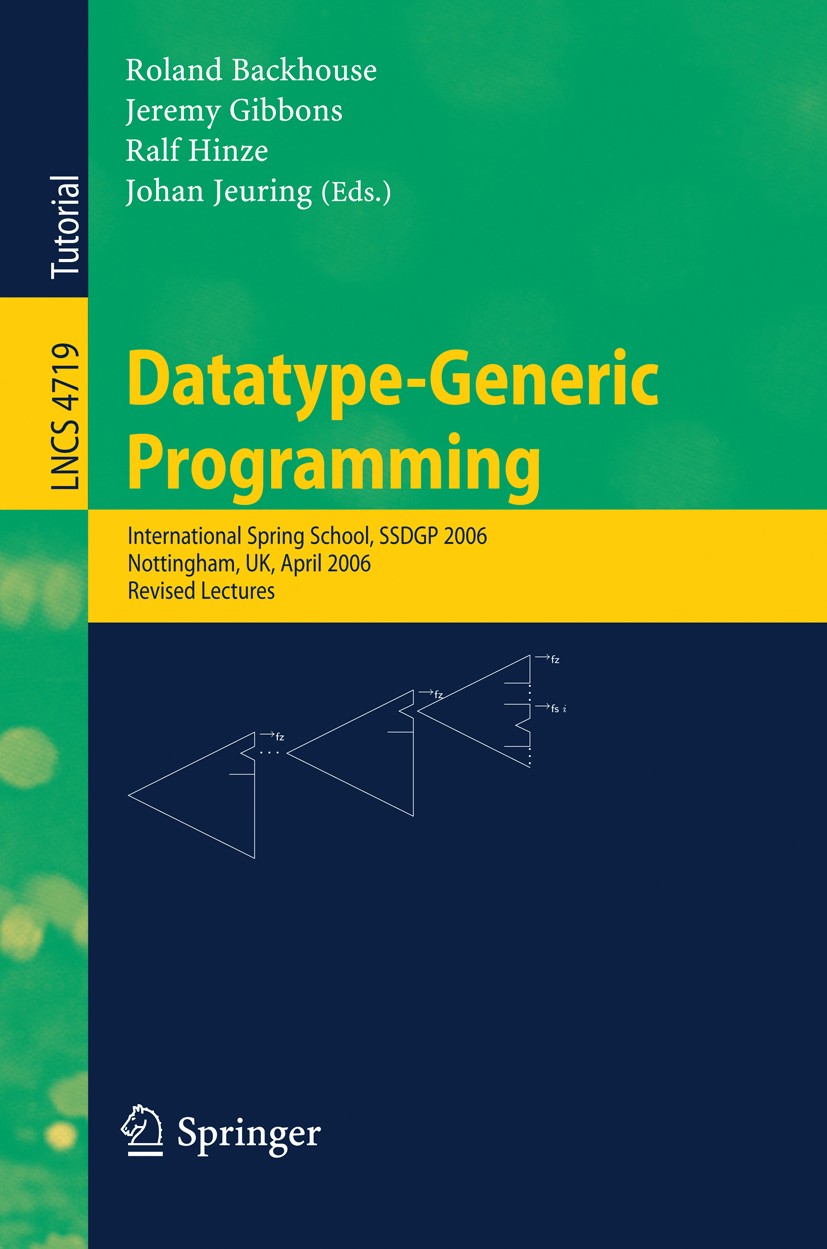 Titlebook: Datatype-Generic Programming; International Spring Roland Backhouse,Jeremy Gibbons,Johan Jeuring Conference proceedings 2007 Springer-Verla Titlebook: Datatype-Generic Programming; International Spring Roland Backhouse,Jeremy Gibbons,Johan Jeuring Conference proceedings 2007 Springer-Verla