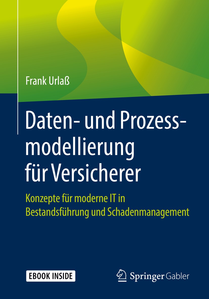 Titlebook: Daten- und Prozessmodellierung für Versicherer; Konzepte für moderne Frank Urlaß Book 2019 Springer Fachmedien Wiesbaden GmbH, ein Teil von Titlebook: Daten- und Prozessmodellierung für Versicherer; Konzepte für moderne Frank Urlaß Book 2019 Springer Fachmedien Wiesbaden GmbH, ein Teil von
