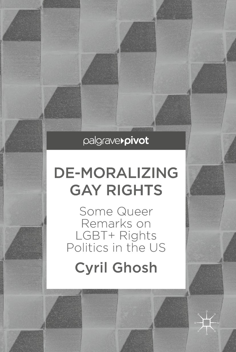 Titlebook: De-Moralizing Gay Rights; Some Queer Remarks o Cyril Ghosh Book 2018 The Editor(s) (if applicable) and The Author(s) 2018 gay marriage.LGBT Titlebook: De-Moralizing Gay Rights; Some Queer Remarks o Cyril Ghosh Book 2018 The Editor(s) (if applicable) and The Author(s) 2018 gay marriage.LGBT