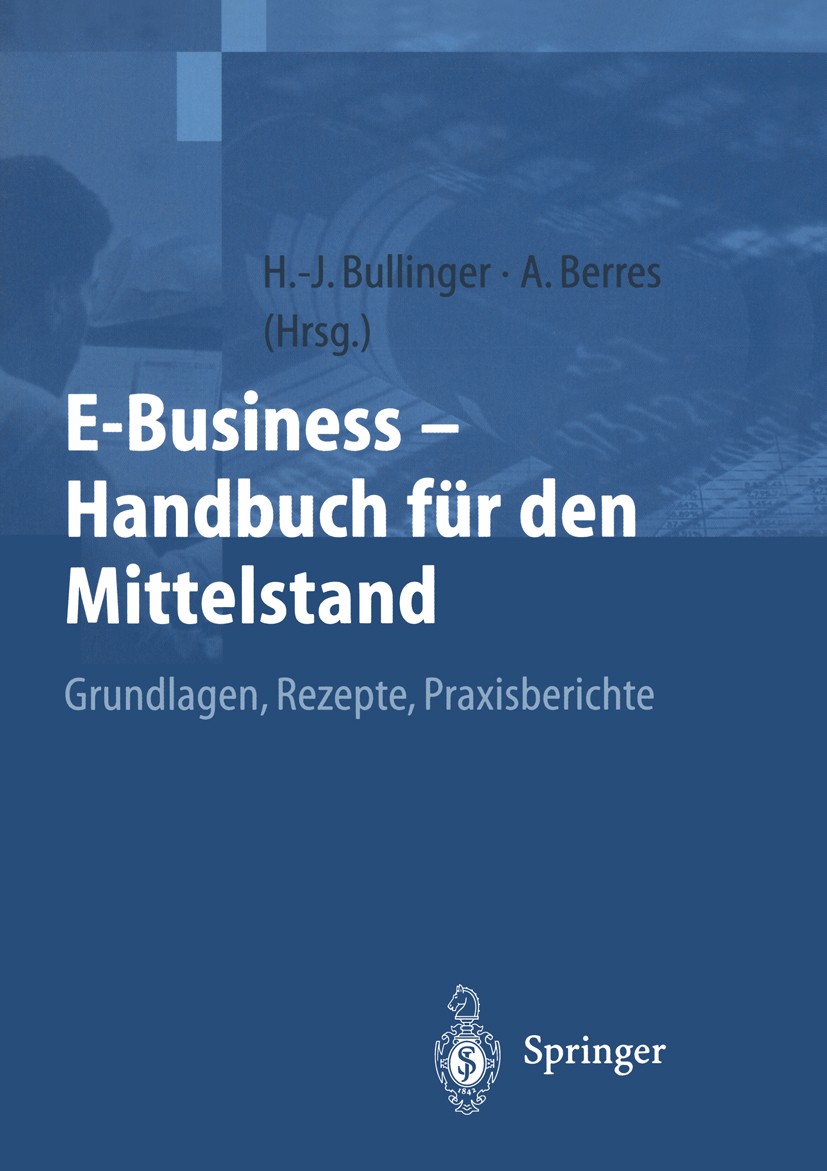 Titlebook: E-Business — Handbuch für den Mittelstand; Grundlagen, Rezepte, Hans-Jörg Bullinger,Anita Berres Book 20001st edition Springer-Verlag Berli Titlebook: E-Business — Handbuch für den Mittelstand; Grundlagen, Rezepte, Hans-Jörg Bullinger,Anita Berres Book 20001st edition Springer-Verlag Berli