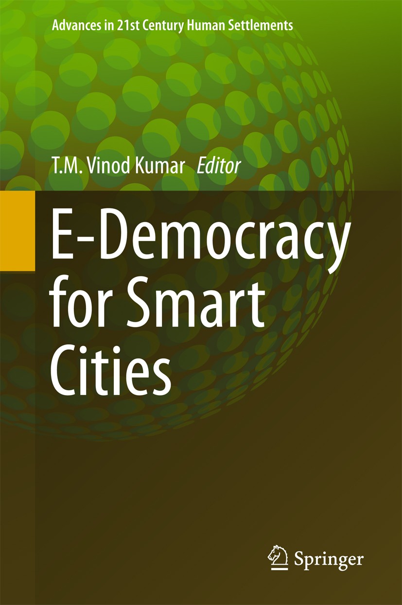 Titlebook: E-Democracy for Smart Cities; T.M. Vinod Kumar Book 2017 Springer Nature Singapore Pte Ltd. 2017 E-Governance.E-voting.New town planning.E Titlebook: E-Democracy for Smart Cities; T.M. Vinod Kumar Book 2017 Springer Nature Singapore Pte Ltd. 2017 E-Governance.E-voting.New town planning.E