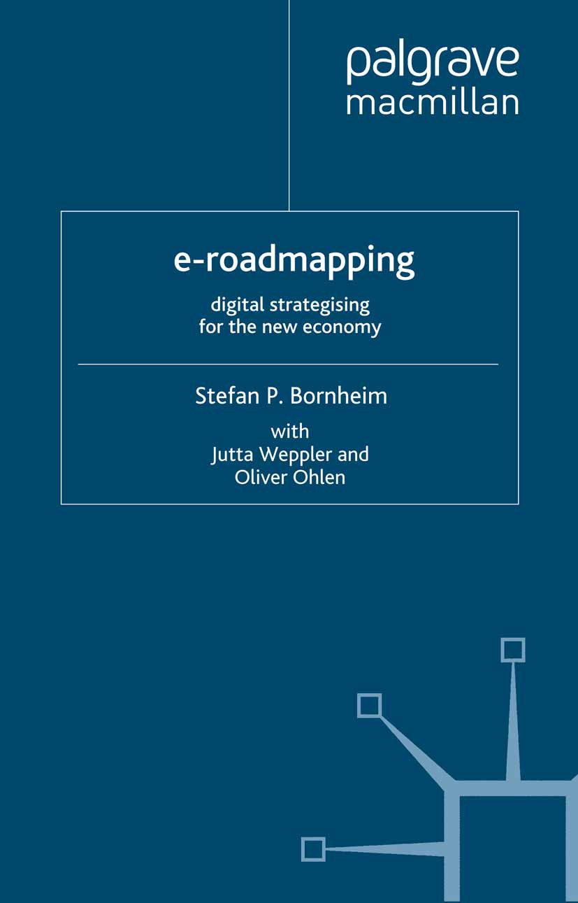 Titlebook: E-Roadmapping; Digital Strategising Stefan P. Bornheim,Jutta Weppler,Oliver Ohlen Book 2001 Palgrave Macmillan, a division of Macmillan Pub Titlebook: E-Roadmapping; Digital Strategising Stefan P. Bornheim,Jutta Weppler,Oliver Ohlen Book 2001 Palgrave Macmillan, a division of Macmillan Pub