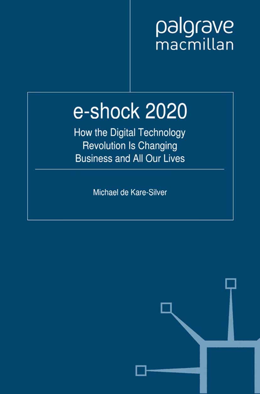 Titlebook: e-shock 2020; How the Digital Tech Michael Kare-Silver Book 2011 Palgrave Macmillan, a division of Macmillan Publishers Limited 2011 Advert Titlebook: e-shock 2020; How the Digital Tech Michael Kare-Silver Book 2011 Palgrave Macmillan, a division of Macmillan Publishers Limited 2011 Advert