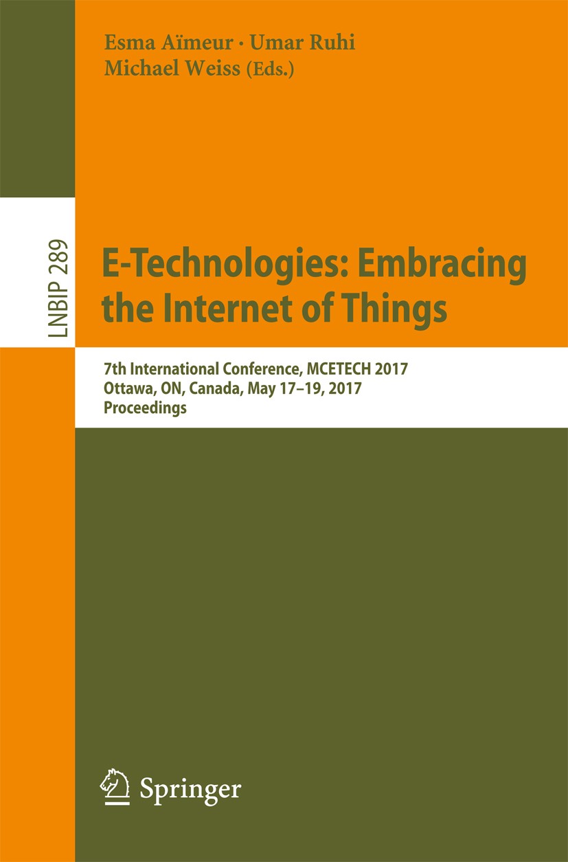 Titlebook: E-Technologies: Embracing the Internet of Things; 7th International Co Esma Aïmeur,Umar Ruhi,Michael Weiss Conference proceedings 2017 Spri Titlebook: E-Technologies: Embracing the Internet of Things; 7th International Co Esma Aïmeur,Umar Ruhi,Michael Weiss Conference proceedings 2017 Spri