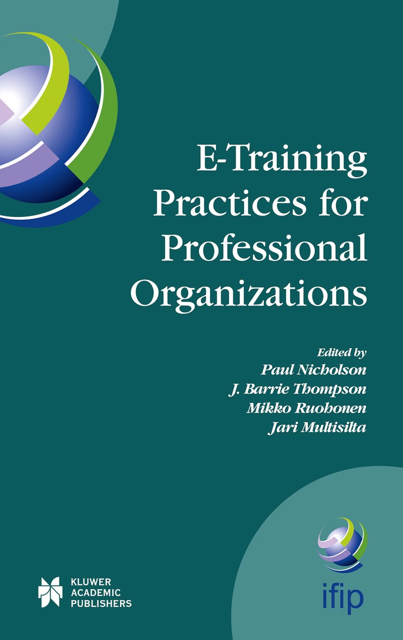 Titlebook: E-Training Practices for Professional Organizations; Paul Nicholson,Mikko Ruohonen,Jari Multisilta Conference proceedings 2005 IFIP Intern Titlebook: E-Training Practices for Professional Organizations; Paul Nicholson,Mikko Ruohonen,Jari Multisilta Conference proceedings 2005 IFIP Intern