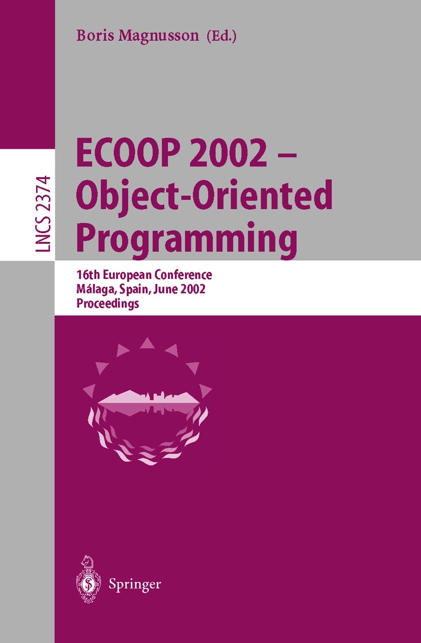 Titlebook: ECOOP 2002 - Object-Oriented Programming; 16th European Confer Boris Magnusson Conference proceedings 2002 Springer-Verlag Berlin Heidelber Titlebook: ECOOP 2002 - Object-Oriented Programming; 16th European Confer Boris Magnusson Conference proceedings 2002 Springer-Verlag Berlin Heidelber