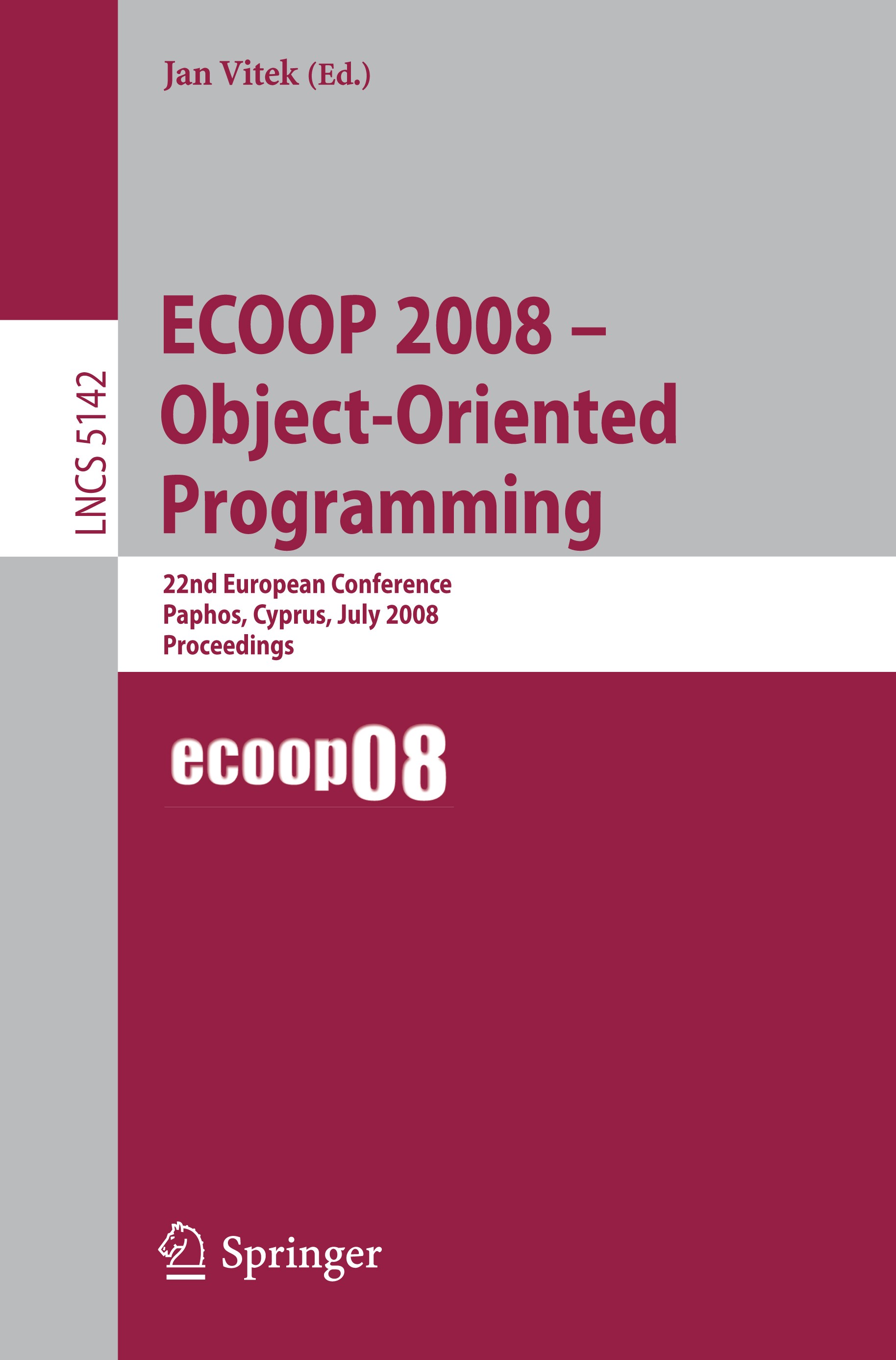 Titlebook: ECOOP 2008 - Object-Oriented Programming; 22nd European Confer Jan Vitek Conference proceedings 2008 Springer-Verlag Berlin Heidelberg 2008 Titlebook: ECOOP 2008 - Object-Oriented Programming; 22nd European Confer Jan Vitek Conference proceedings 2008 Springer-Verlag Berlin Heidelberg 2008