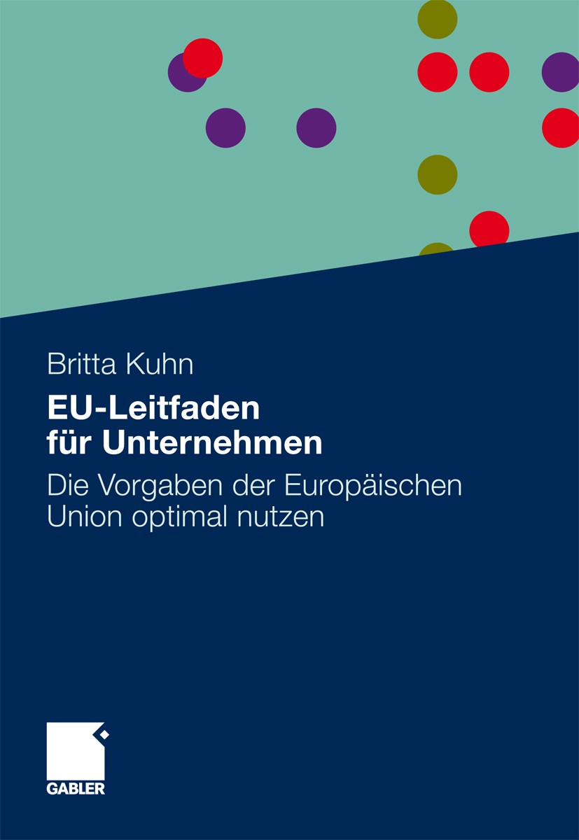 Titlebook: EU-Leitfaden für Unternehmen; Die Vorgaben der Eur Britta Kuhn Book 2010 Gabler Verlag | Springer Fachmedien Wiesbaden GmbH, Wiesbaden 2010