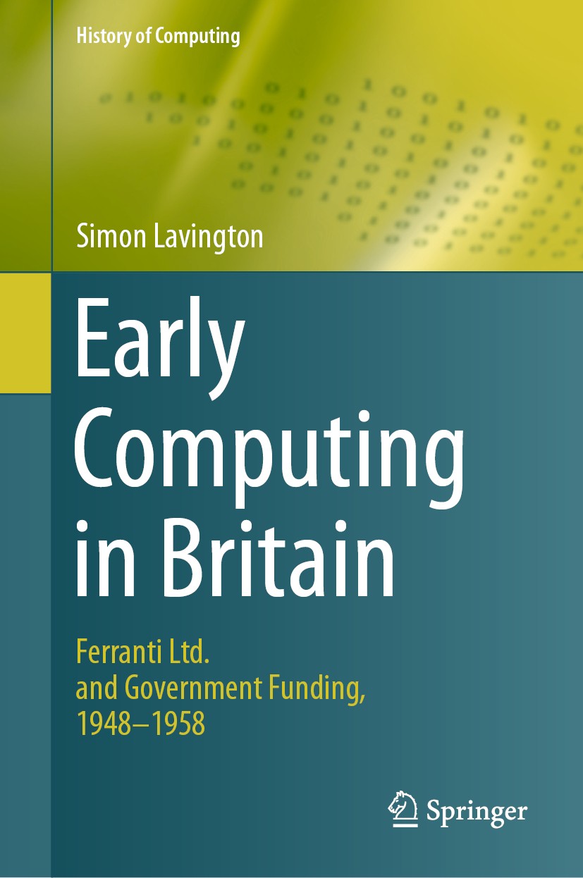 Titlebook: Early Computing in Britain; Ferranti Ltd. and Go Simon Lavington Book 2019 Springer Nature Switzerland AG 2019 Early Computers.British Comp Titlebook: Early Computing in Britain; Ferranti Ltd. and Go Simon Lavington Book 2019 Springer Nature Switzerland AG 2019 Early Computers.British Comp