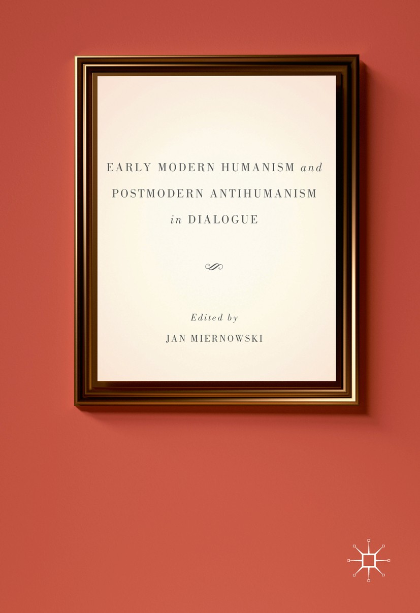 Titlebook: Early Modern Humanism and Postmodern Antihumanism in Dialogue; Jan Miernowski Book 2016 The Editor(s) (if applicable) and The Author(s) 20 Titlebook: Early Modern Humanism and Postmodern Antihumanism in Dialogue; Jan Miernowski Book 2016 The Editor(s) (if applicable) and The Author(s) 20