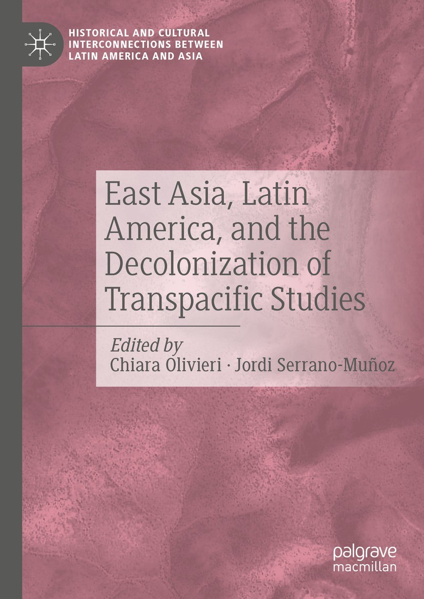 Titlebook: East Asia, Latin America, and the Decolonization of Transpacific Studies; Chiara Olivieri,Jordi Serrano-Muñoz Book 2022 The Editor(s) (if Titlebook: East Asia, Latin America, and the Decolonization of Transpacific Studies; Chiara Olivieri,Jordi Serrano-Muñoz Book 2022 The Editor(s) (if