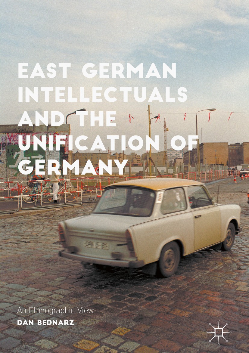 Titlebook: East German Intellectuals and the Unification of Germany; An Ethnographic View Dan Bednarz Book 2017 The Editor(s) (if applicable) and The Titlebook: East German Intellectuals and the Unification of Germany; An Ethnographic View Dan Bednarz Book 2017 The Editor(s) (if applicable) and The