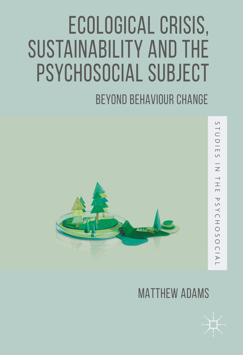 Titlebook: Ecological Crisis, Sustainability and the Psychosocial Subject; Beyond Behaviour Cha Matthew Adams Book 2016 The Editor(s) (if applicable) Titlebook: Ecological Crisis, Sustainability and the Psychosocial Subject; Beyond Behaviour Cha Matthew Adams Book 2016 The Editor(s) (if applicable)