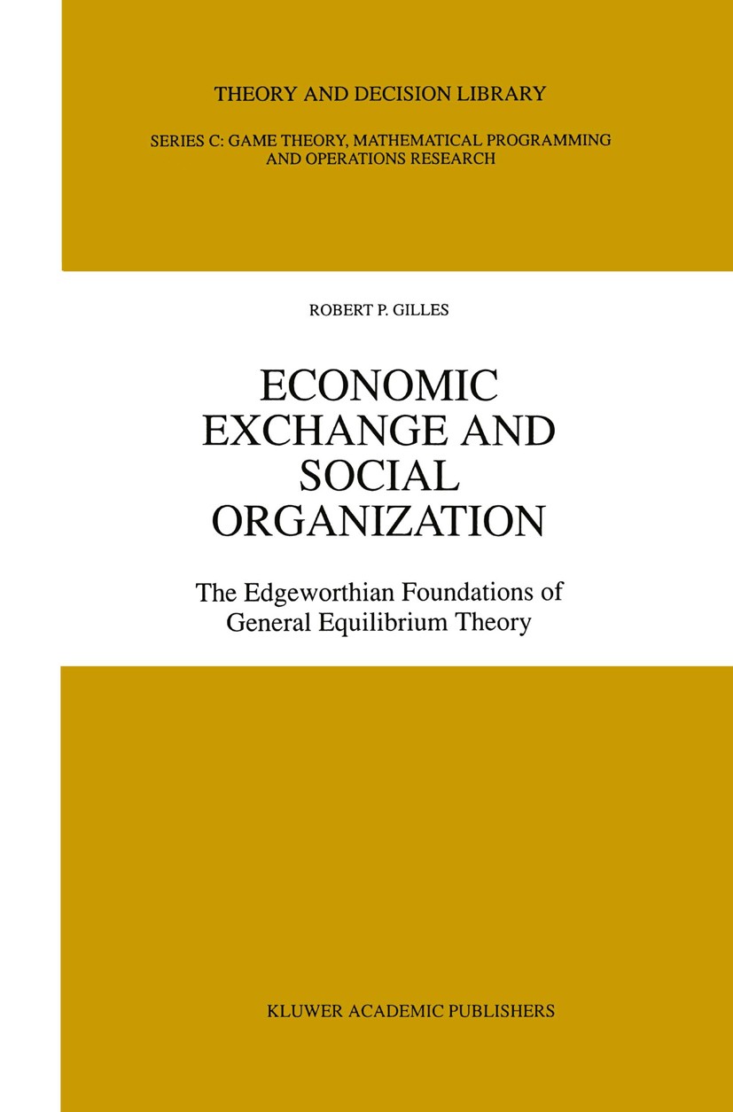 Titlebook: Economic Exchange and Social Organization; The Edgeworthian fou Robert P. Gilles Book 1996 Kluwer Academic Publishers 1996 economic theory. Titlebook: Economic Exchange and Social Organization; The Edgeworthian fou Robert P. Gilles Book 1996 Kluwer Academic Publishers 1996 economic theory.