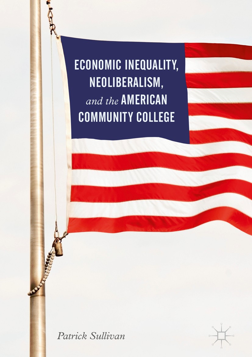 Titlebook: Economic Inequality, Neoliberalism, and the American Community College; Patrick Sullivan Book 2017 The Editor(s) (if applicable) and The A Titlebook: Economic Inequality, Neoliberalism, and the American Community College; Patrick Sullivan Book 2017 The Editor(s) (if applicable) and The A