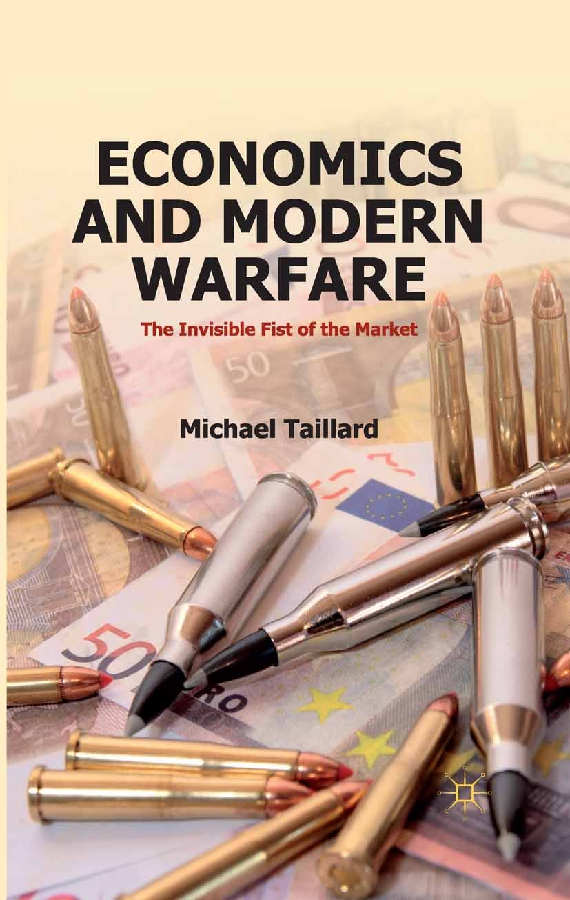 Titlebook: Economics and Modern Warfare; The Invisible Fist o Michael Taillard Book Dec 20131st edition Michael Taillard 2012 Civil War.Cold War.econo Titlebook: Economics and Modern Warfare; The Invisible Fist o Michael Taillard Book Dec 20131st edition Michael Taillard 2012 Civil War.Cold War.econo