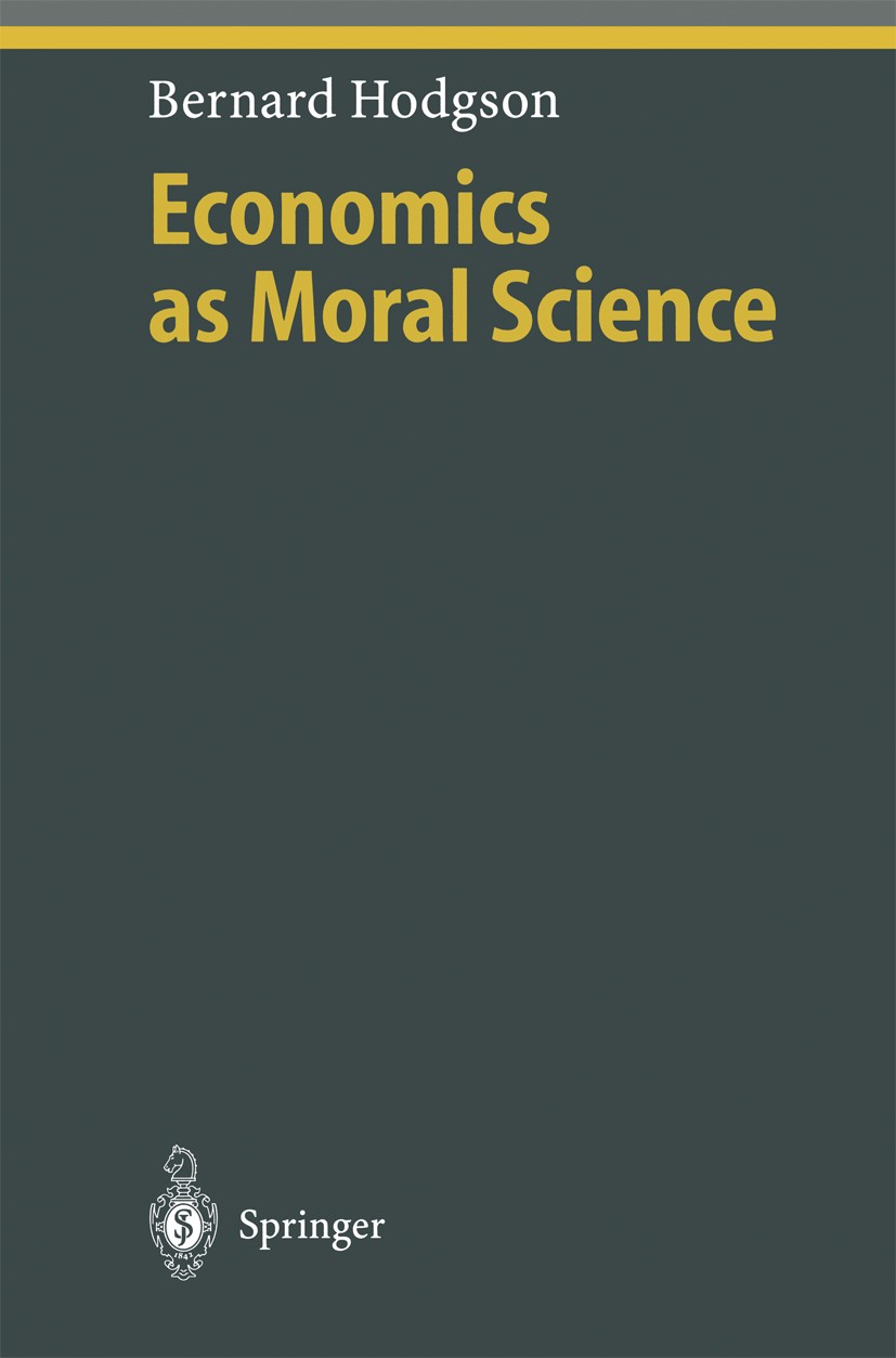 Titlebook: Economics as Moral Science; Bernard Hodgson Book 2001 Springer-Verlag Berlin Heidelberg 2001 Economics.Ethics.Ethik.Philosophy of Science. Titlebook: Economics as Moral Science; Bernard Hodgson Book 2001 Springer-Verlag Berlin Heidelberg 2001 Economics.Ethics.Ethik.Philosophy of Science.