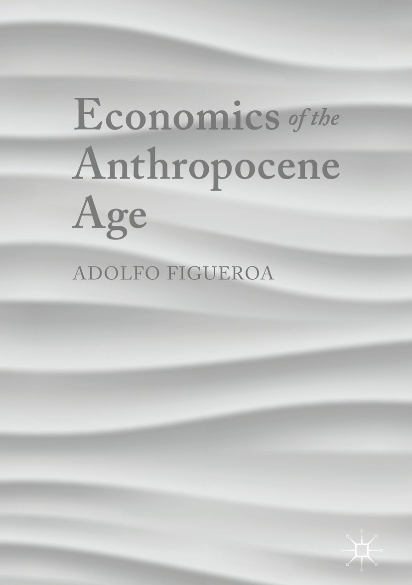 Titlebook: Economics of the Anthropocene Age; Adolfo Figueroa Book 2017 The Editor(s) (if applicable) and The Author(s) 2017 economic principles.econ Titlebook: Economics of the Anthropocene Age; Adolfo Figueroa Book 2017 The Editor(s) (if applicable) and The Author(s) 2017 economic principles.econ