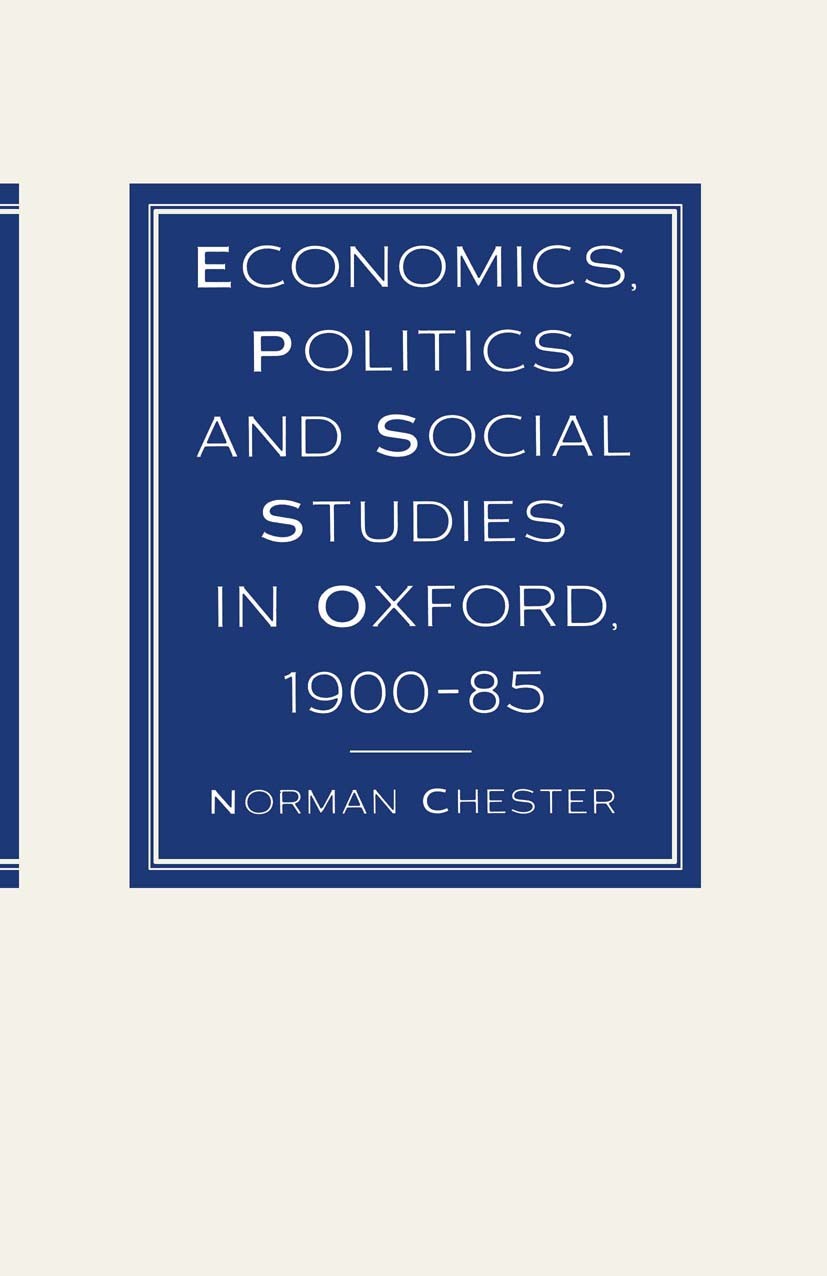 Titlebook: Economics, Politics and Social Studies in Oxford, 1900–85; Norman Chester Book 1986 Norman Chester 1986 economics.Oxford.politics Titlebook: Economics, Politics and Social Studies in Oxford, 1900–85; Norman Chester Book 1986 Norman Chester 1986 economics.Oxford.politics