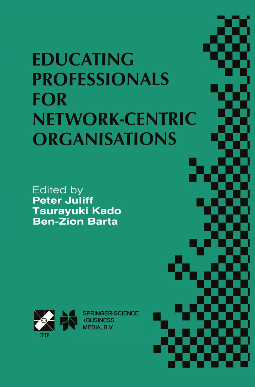 Titlebook: Educating Professionals for Network-Centric Organisations; IFIP TC3 WG3.4 Inter Peter Juliff,Tsurayuki Kado,Ben-Zion Barta Book 1999 IFIP I Titlebook: Educating Professionals for Network-Centric Organisations; IFIP TC3 WG3.4 Inter Peter Juliff,Tsurayuki Kado,Ben-Zion Barta Book 1999 IFIP I