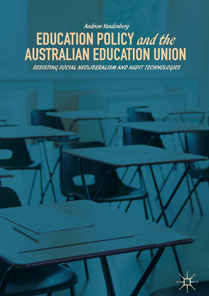 Titlebook: Education Policy and the Australian Education Union; Resisting Social Neo Andrew Vandenberg Book 2018 The Editor(s) (if applicable) and The Titlebook: Education Policy and the Australian Education Union; Resisting Social Neo Andrew Vandenberg Book 2018 The Editor(s) (if applicable) and The