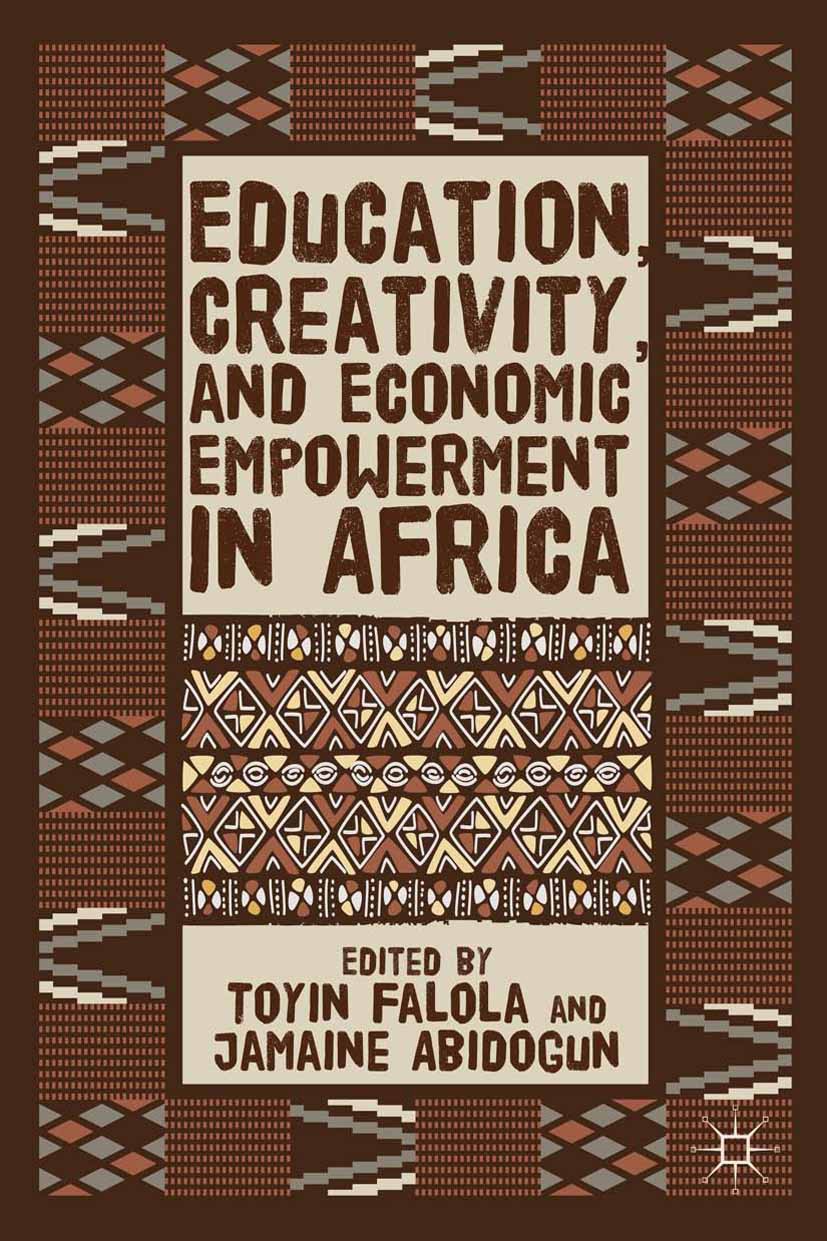 Titlebook: Education, Creativity, and Economic Empowerment in Africa; Toyin Falola (Jacob and Frances Sanger Mossiker Ch Book 2014 Toyin Falola and J Titlebook: Education, Creativity, and Economic Empowerment in Africa; Toyin Falola (Jacob and Frances Sanger Mossiker Ch Book 2014 Toyin Falola and J