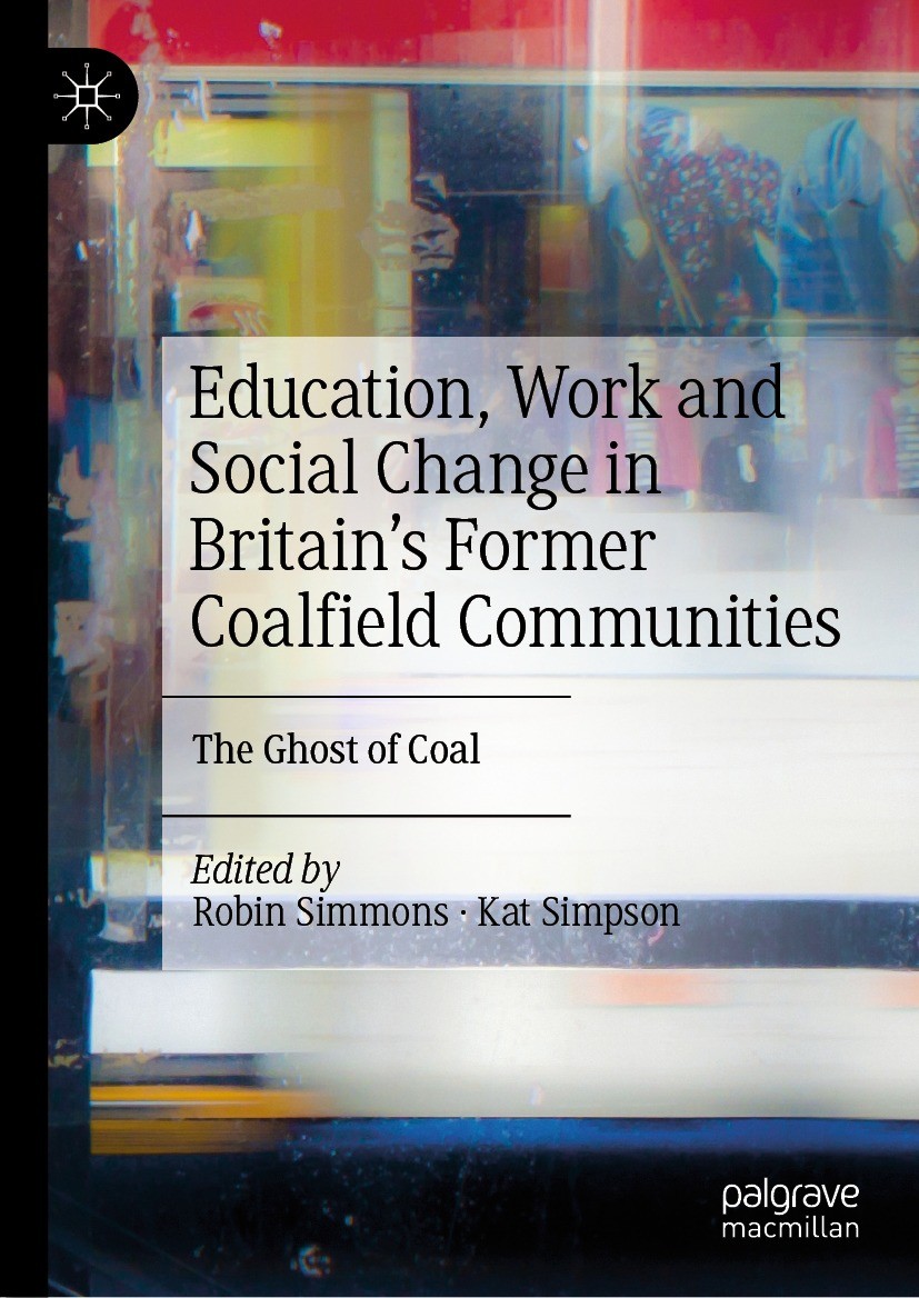 Titlebook: Education, Work and Social Change in Britain’s Former Coalfield Communities; The Ghost of Coal Robin Simmons,Kat Simpson Book 2022 The Edit Titlebook: Education, Work and Social Change in Britain’s Former Coalfield Communities; The Ghost of Coal Robin Simmons,Kat Simpson Book 2022 The Edit