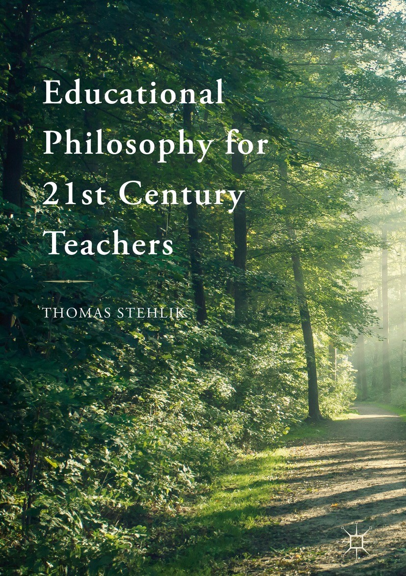Titlebook: Educational Philosophy for 21st Century Teachers; Thomas Stehlik Book 2018 The Editor(s) (if applicable) and The Author(s) 2018 Philosophy Titlebook: Educational Philosophy for 21st Century Teachers; Thomas Stehlik Book 2018 The Editor(s) (if applicable) and The Author(s) 2018 Philosophy