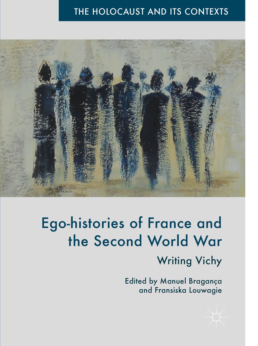 Titlebook: Ego-histories of France and the Second World War; Writing Vichy Manuel Bragança,Fransiska Louwagie Book 2018 The Editor(s) (if applicable) Titlebook: Ego-histories of France and the Second World War; Writing Vichy Manuel Bragança,Fransiska Louwagie Book 2018 The Editor(s) (if applicable)