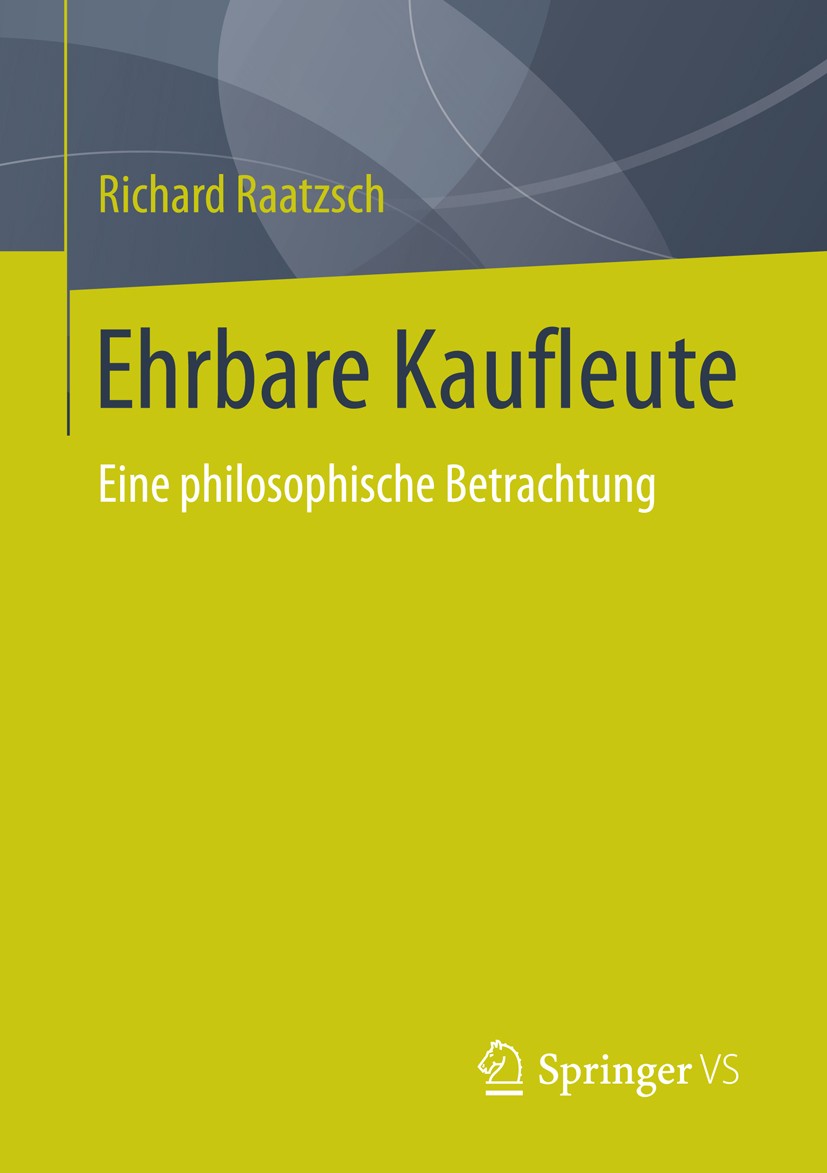 Titlebook: Ehrbare Kaufleute; Eine philosophische Richard Raatzsch Book 2014 Springer Fachmedien Wiesbaden 2014 Kaufleute.Manager.Sittlichkeit.Untern Titlebook: Ehrbare Kaufleute; Eine philosophische Richard Raatzsch Book 2014 Springer Fachmedien Wiesbaden 2014 Kaufleute.Manager.Sittlichkeit.Untern
