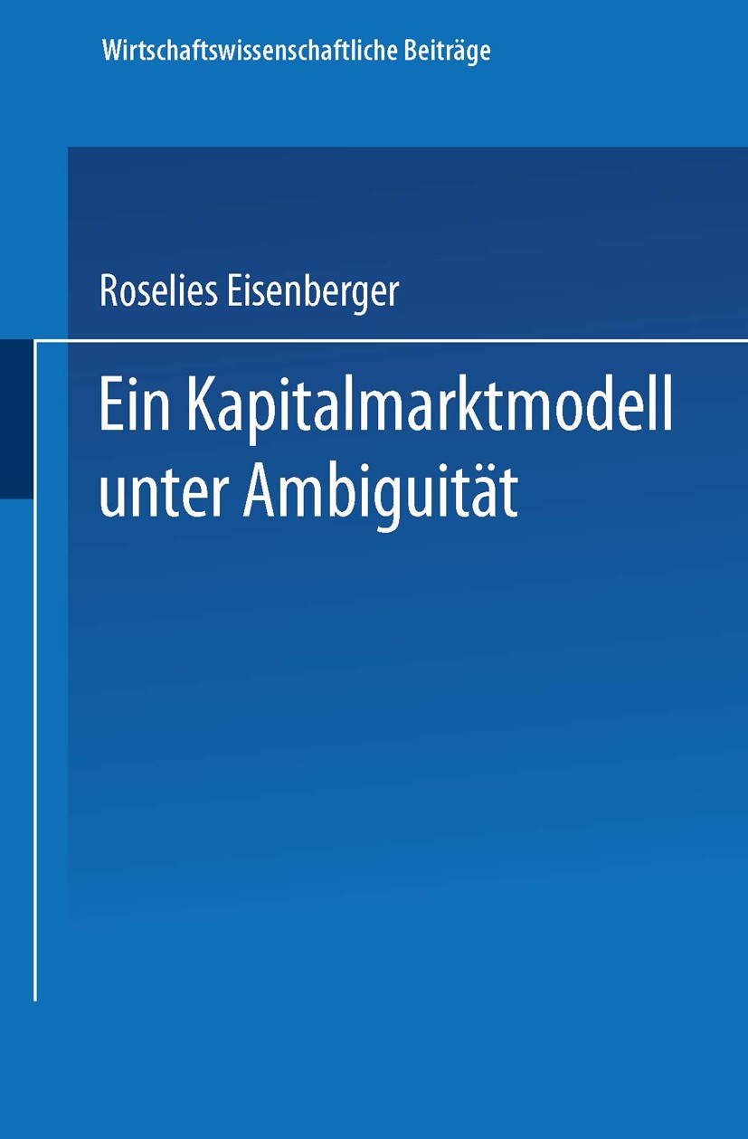 Titlebook: Ein Kapitalmarktmodell unter Ambiguität; Roselies Eisenberger Book 1996 Springer-Verlag Berlin Heidelberg 1996 Kapital.Kapitalmarkt.Kapita Titlebook: Ein Kapitalmarktmodell unter Ambiguität; Roselies Eisenberger Book 1996 Springer-Verlag Berlin Heidelberg 1996 Kapital.Kapitalmarkt.Kapita
