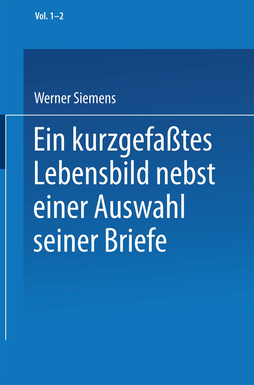Titlebook: Ein kurzgefaßtes Lebensbild nebst einer Auswahl seiner Briefe; Werner Siemens,Conrad Matschoß Book 1916 Springer-Verlag Berlin Heidelberg Titlebook: Ein kurzgefaßtes Lebensbild nebst einer Auswahl seiner Briefe; Werner Siemens,Conrad Matschoß Book 1916 Springer-Verlag Berlin Heidelberg