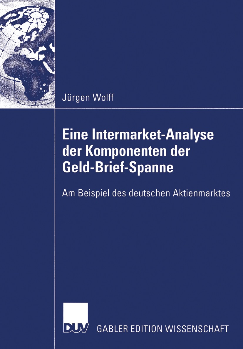 Titlebook: Eine Intermarket-Analyse der Komponenten der Geld-Brief-Spanne; Am Beispiel des deut Jürgen Wolff Book 2003 Deutscher Universitäts-Verlag/G Titlebook: Eine Intermarket-Analyse der Komponenten der Geld-Brief-Spanne; Am Beispiel des deut Jürgen Wolff Book 2003 Deutscher Universitäts-Verlag/G
