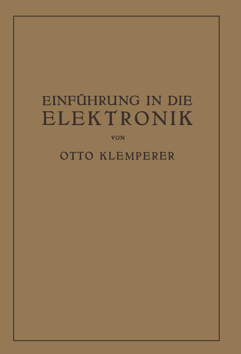 Titlebook: Einführung in die Elektronik; Die Experimentalphys Otto Klemperer Book 1933 Julius Springer in Berlin 1933 Elektrizität.Elektronen.Elektron Titlebook: Einführung in die Elektronik; Die Experimentalphys Otto Klemperer Book 1933 Julius Springer in Berlin 1933 Elektrizität.Elektronen.Elektron