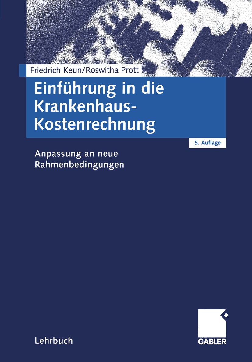 Titlebook: Einführung in die Krankenhaus-Kostenrechnung; Anpassung an neue Ra Friedrich Keun,Roswitha Prott Textbook 20045th edition Gabler Verlag | S Titlebook: Einführung in die Krankenhaus-Kostenrechnung; Anpassung an neue Ra Friedrich Keun,Roswitha Prott Textbook 20045th edition Gabler Verlag | S
