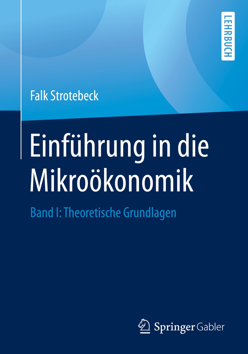 Titlebook: Einführung in die Mikroökonomik; Band I: Theoretische Falk Strotebeck Textbook 2020 Springer Fachmedien Wiesbaden GmbH, ein Teil von Spring Titlebook: Einführung in die Mikroökonomik; Band I: Theoretische Falk Strotebeck Textbook 2020 Springer Fachmedien Wiesbaden GmbH, ein Teil von Spring